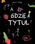 PRZECENIONE_A gdzie tytuł? Herve Tullet - nieskończona książka, niedorysowani bohaterowie, absurdalny humor