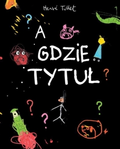 PRZECENIONE_A gdzie tytuł? Herve Tullet - nieskończona książka, niedorysowani bohaterowie, absurdalny humor